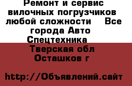 •	Ремонт и сервис вилочных погрузчиков (любой сложности) - Все города Авто » Спецтехника   . Тверская обл.,Осташков г.